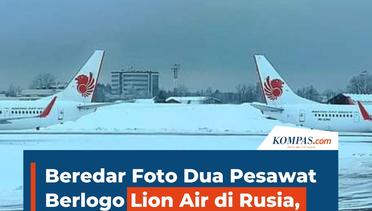 Beredar Foto Dua Pesawat Berlogo Lion Air di Rusia, Ada Apa?