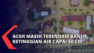 Aceh Terendam Banjir Hingga 50 cm, Puluhan Ribu Jiwa Terpaksa Mengungsi ke 80 Titik Pengunsian
