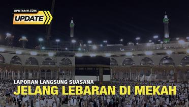 Liputan6 Update: Laporan Langsung Suasana Jelang Lebaran di Mekah