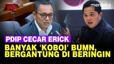 Pedas PDIP Cecar Erick Thohir Sentil BUMN di DPR: Banyak Koboi, Bergantung di Beringin