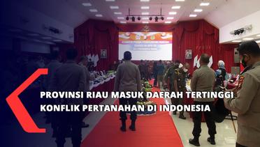 Provinsi Riau Masuk Daerah Tertinggi Konflik Pertanahan Di Indonesia