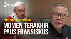 Liputan6 Update: Cerita Dubes RI untuk Vatikan Saksikan Momen Terakhir Paus Fransiskus