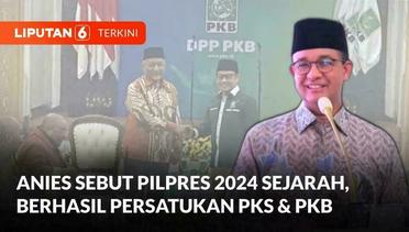 Anies Sebut Pilpres 2024 Ukir Sejarah karena Berhasil Persatukan PKS dan PKB | Liputan 6
