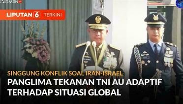 Singgung Konflik Iran-Israel, Panglima Tekankan TNI AU Adaftif Terhadap Situasi Global | Liputan 6