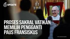 Liputan6 Update: Proses Sakral Vatikan Memilih Pengganti Paus Fransiskus