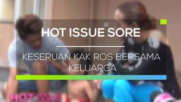 Keseruan Kak Ros Bersama Keluarga - Hot Issue Sore