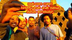 Dodi Epen Cupen ketemu anak anak Papua diatas Borobudur