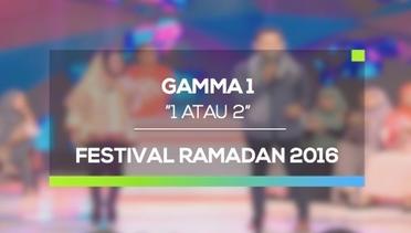 Gamma 1 - 1 Atau 2 (Festival Ramadan 2016)