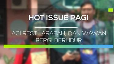 Aci Resti, Arafah, dan Wawan Pergi Berlibur - Hot Issue Pagi