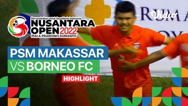 Highlight - Perempat Final: PSM Makassar vs Borneo FC | Nusantara Open Piala Prabowo Subianto 2022