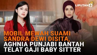 Mobil Mewah Suami Sandra Dewi Disita, Aghnia Punjabi Bantah Telat Bayar Gaji Baby Sitter
