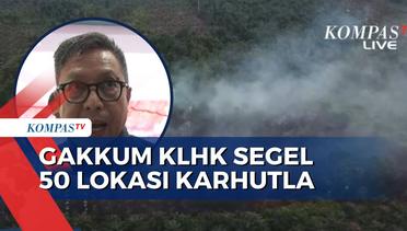 Dirjen Gakkum KLHK Segel 50 Lokasi Lahan Kebakaran, Penegakan Hukum Akan Berlapis!