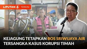 Setelah Suami Sandra Dewi, Kejagung Tetapkan Bos Sriwijaya Air Tersangka Korupsi Timah | Liputan 6