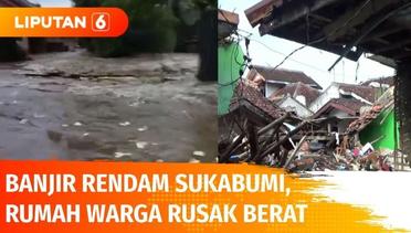 Waspada Banjir! Rumah Warga di Sukabumi Hancur Terendam Banjir | Liputan 6