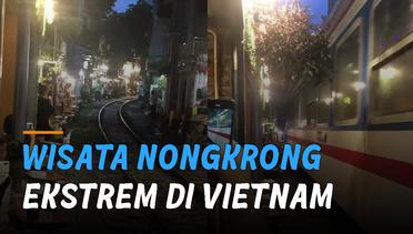 Jalan Kereta Hanoi, Wisata Nongkrong Ekstrem di Vietnam