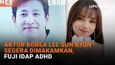 Aktor Korea Lee Sun Kyun Segera Dimakamkan, Fuji Idap ADHD