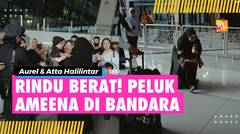 Detik-Detik Aurel Hermansyah Pulang Haji dan Langsung Peluk Ameena di Bandara - Sudah Rindu Berat