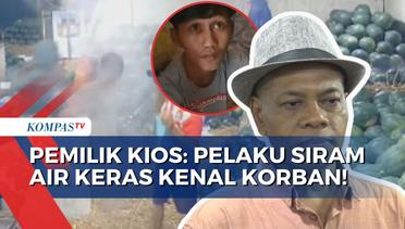 Pemilik Kios Semangka Sebut Korban dan Pelaku Penyiraman Air Keras Saling Kenal!