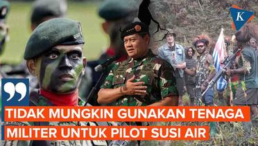 Panglima TNI Tak Mau Kerahkan Tenaga Militer untuk Pilot Susi Air yang Disandera KST, Mengapa