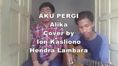 Aku Pergi - Alika (Cover By Ion Kasliono & Hendra Lambara)