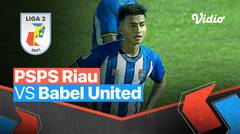 Mini Match - PSPS Riau 1 vs 0 Babel United | Liga 2 2021/2022