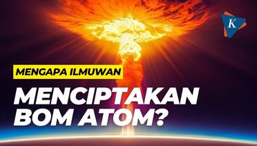 Mengapa Ilmuwan Menciptakan Bom Atom?