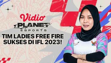Vidio Planet Esports Eps 20 - IFL 2023 Sukses Besar, Bukti Scene Ladies Free Fire Diminati!