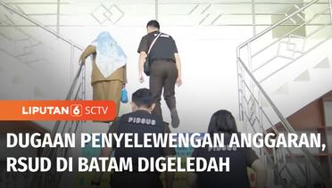 Ada Dugaan Korupsi Penggunaan Anggaran, RSUD di Batam Digeledah | Liputan 6