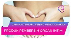 Jangan Terlalu Sering Menggunakan Produk Pembersih Organ Intim