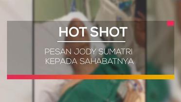 Pesan Jody Sumatri Kepada Sahabatnya - Hot Shot