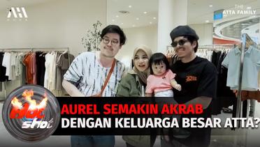 Aurel Semakin Akrab dengan Keluarga Besar Atta Halilintar? | Hot  Shot