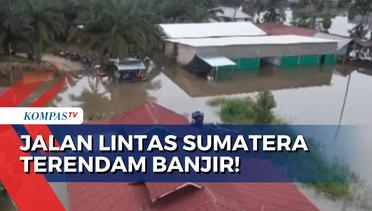 Luapan Air hingga 120 CM, Jalan Lintas Sumatera Terendam Banjir! [LIVE REPORT]