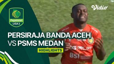 Persiraja Banda Aceh vs PSMS Medan - Highlights  | Liga 2 2023/24