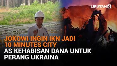 Jokowi Ingin IKN Jadi 10 Minutes City, AS Kehabisan Dana untuk Perang Ukraina