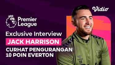 Eksklusif! Jack Harrison Curhat Pengurangan 10 Poin Everton (ICS Interview with Vidio) | Premier League 2023/24