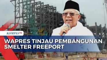 Wapres Ma'ruf Amin Tinjau Langsung Pembangunan Smelter PT Freeport, Progres Sudah 54 Persen!