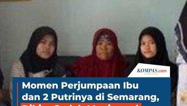 Momen Perjumpaan Ibu dan 2 Putrinya di Semarang, Dikira Sudah Meninggal karena 14 Tahun Berpisah
