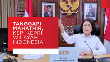 Tanggapi Mahathir, KSP : Kepri Wilayah Indonesia!