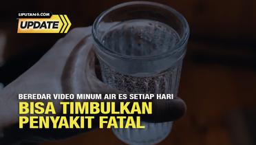 Liputan6 Update: Beredar Video Minum Air Es Setiap Hari Bisa Timbulkan Penyakit Fatal