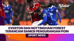 Everton dan Nottingham Forest Terancam Sanksi Pengurangan Poin