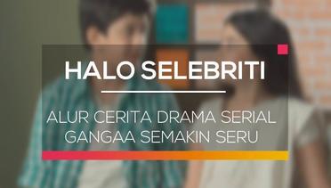 Alur Cerita Drama Serial Gangaa Semakin Seru - Halo Selebriti 09/02/16