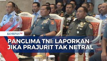 Panglima Tegas Soal Netralitas TNI di Pemilu: Silahkan Lapor Jika Prajurit Tak Netral