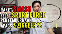 RAKET SMASH FELET SPORT FORCE APAKAH PENYEMPURNAAN APACS Z ZIGGLER?