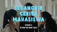 Secangkir Cerita Mahasiswa Episode 5 - Be who you want to be