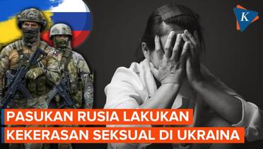 Temuan Terbaru, Pasukan Rusia Lakukan Banyak Kekerasan Seksual di Ukraina