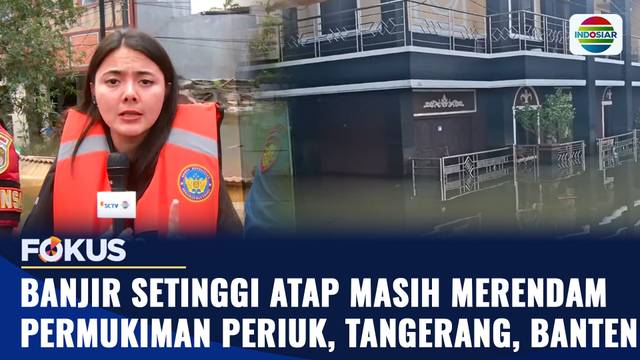 Banjir Setinggi Atap Masih Merendam Permukiman Periuk, Tangerang, Banten | Fokus