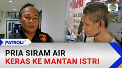 Nekat Siram Air Keras ke Mantan Istri dan Kekasihnya, Pelaku Ditangkap Usai Terjatuh | Patroli