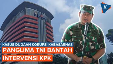 Bantah Intervensi KPK soal Kabasarnas, Panglima TNI: Kami Undang Pakar Hukum
