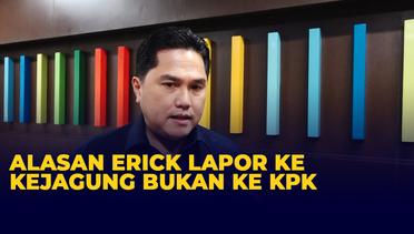Erick Thohir Ungkap Alasan Melapor ke Kejaksaan Agung, Bukan ke KPK