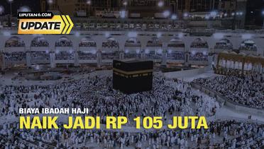 Liputan6 Update: Naik Jadi Rp 105 Juta, Biaya Haji Indonesia Lebih Mahal